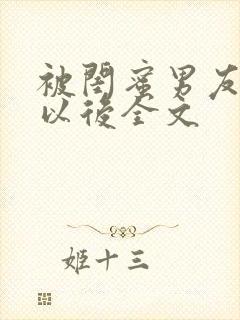 被闺蜜男友上错以后全文