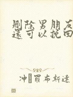 删除男朋友微信还可以挽回吗