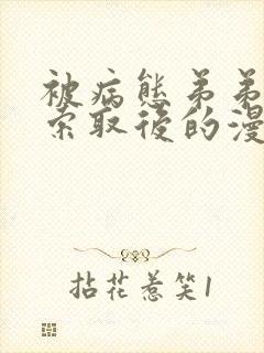 被病态弟弟肆意索取后的漫画有原著吗