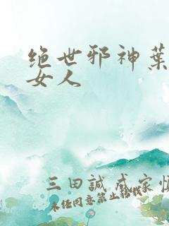 绝世邪神叶楚的女人