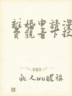 离婚申请漫画免费观看下拉式六漫画