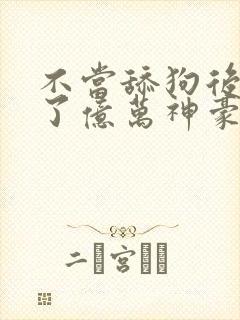 不当舔狗后我成了亿万神豪漫画免费观看