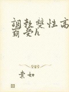 调教双性高冷学霸受h