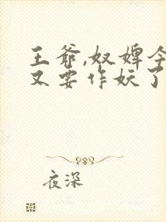 王爷,奴婢今天又要作妖了短剧合集