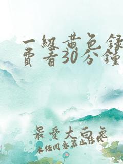 一级黄色录像免费看30分钟