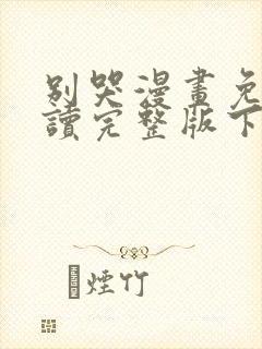 别哭漫画免费阅读完整版下拉式六漫画