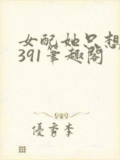 女配她只想被渣391笔趣阁