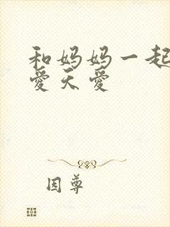 和妈妈一起谈恋爱天爱