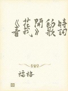 《花开的时候来看我》歌词是什么歌