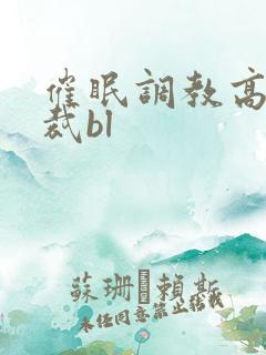 催眠调教高冷总裁bl