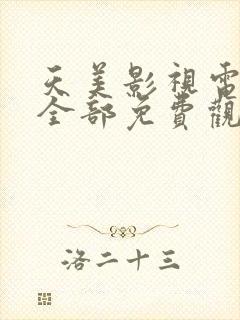 天美影视电视剧全部免费观看