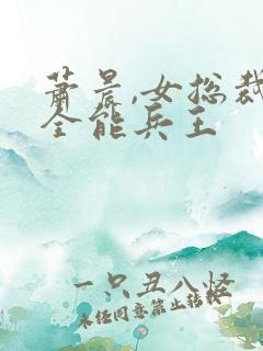 萧晨,女总裁的全能兵王