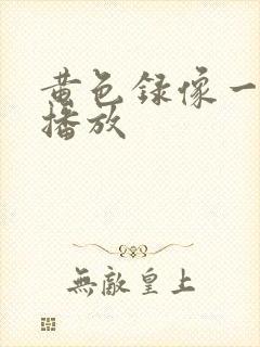 黄色录像一级片播放