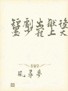 短剧出狱后她被墨少宠上天