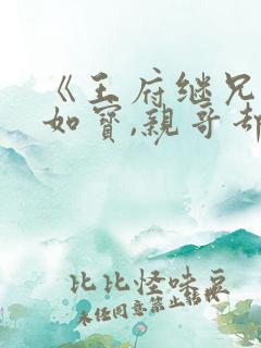 《王府继兄宠我如宝,亲哥却后悔了》