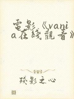 电影《vania在线观看》