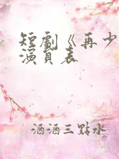 短剧《再少年》演员表