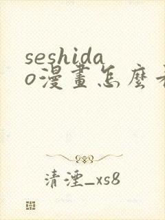 seshidao漫画怎么看