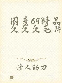 国产69精品久久久久毛片