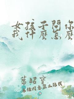 女孩子问你喜欢我什么怎么回答最好