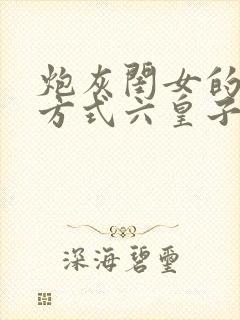 炮灰闺女的生存方式六皇子