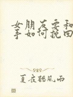 女朋友要和我分手如何挽回