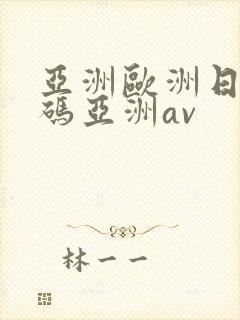 亚洲欧洲日产国码亚洲av