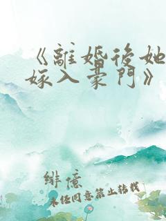 《离婚后她带崽嫁入豪门》