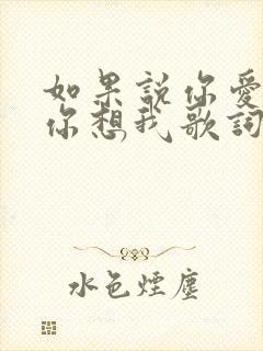 如果说你爱我,你想我歌词