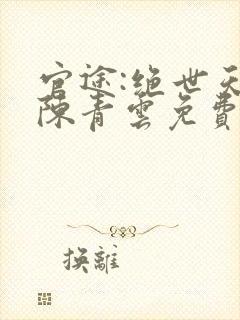 官途:绝世天骄陈青云免费阅读