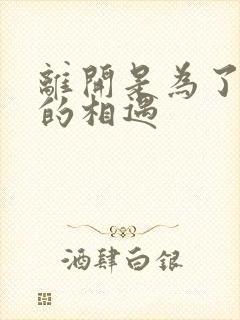 离开是为了更好的相遇