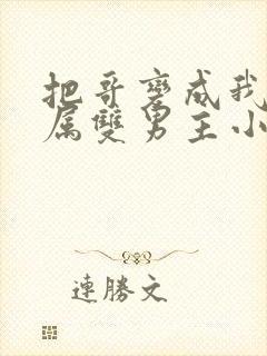 把哥变成我的专属双男主小说叫什么