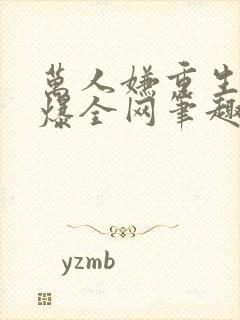 万人嫌重生后火爆全网笔趣阁