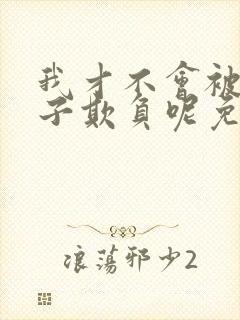 我才不会被女孩子欺负呢免费线观看