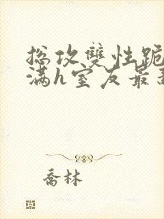 总攻双性跪趴灌满h室友最新章节