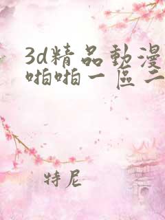 3d精品动漫啪啪啪一区二区