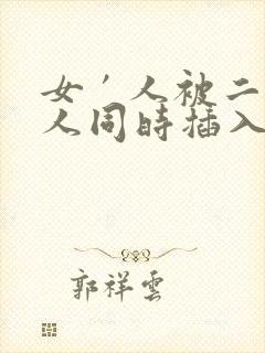 女′人被二个男人同时插入