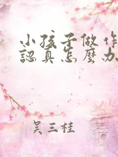 小孩子做作业不认真怎么办