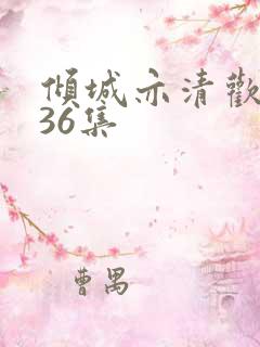 倾城亦清欢1至36集