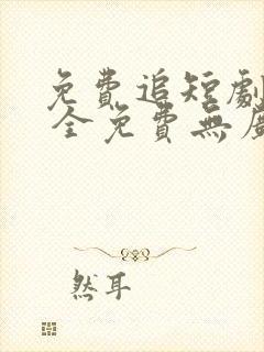 免费追短剧软件 全免费无广告高清app