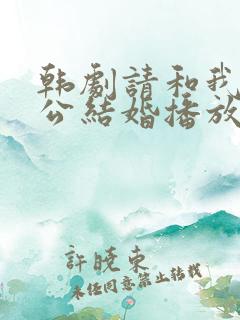 韩剧请和我的老公结婚播放