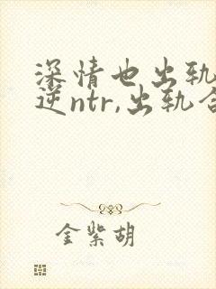 深情也出轨1(逆ntr,出轨合集)(