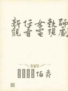 新任女教师免费观看电视剧在线看