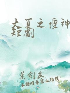 大夏之傻神楚南短剧