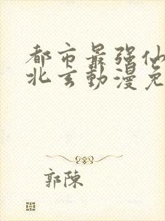 都市最强仙尊陈北玄动漫免费观看