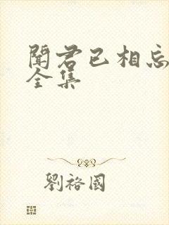 闻君已相忘短剧全集