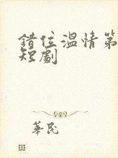 错位温情第二季短剧