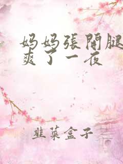 妈妈张开腿让我爽了一夜