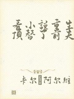 看小说重生后我顶替了前夫白月光