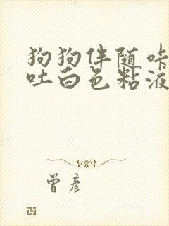 狗狗伴随咔咔声吐白色粘液